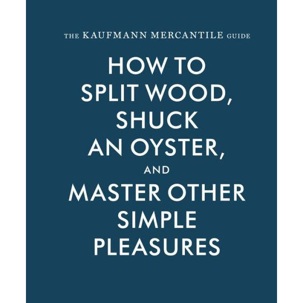 Kaufmann Guide: How To Split Wood, Shuck Oyster, & Master Other Simple Pleasures